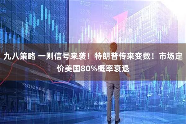 九八策略 一则信号来袭！特朗普传来变数！市场定价美国80%概率衰退