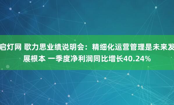 启灯网 歌力思业绩说明会：精细化运营管理是未来发展根本 一季度净利润同比增长40.24%