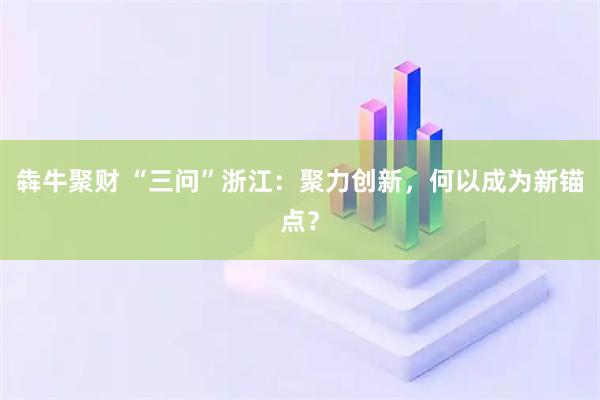 犇牛聚财 “三问”浙江：聚力创新，何以成为新锚点？