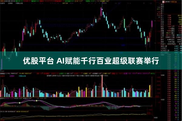 优股平台 AI赋能千行百业超级联赛举行