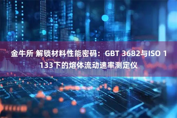 金牛所 解锁材料性能密码：GBT 3682与ISO 1133下的熔体流动速率测定仪