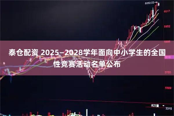 泰仓配资 2025—2028学年面向中小学生的全国性竞赛活动名单公布